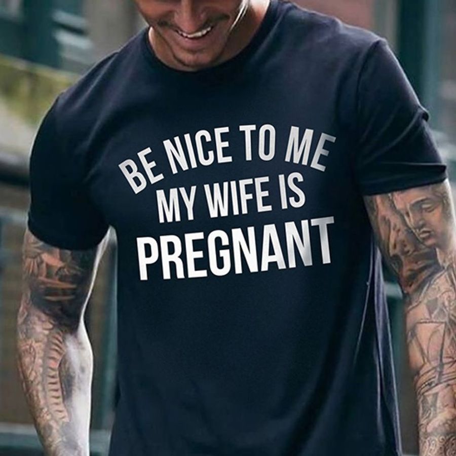 Be Nice To Me My Wife Is Pregant T Shirt Black B1 Rw3iq Size S Up To 5XL