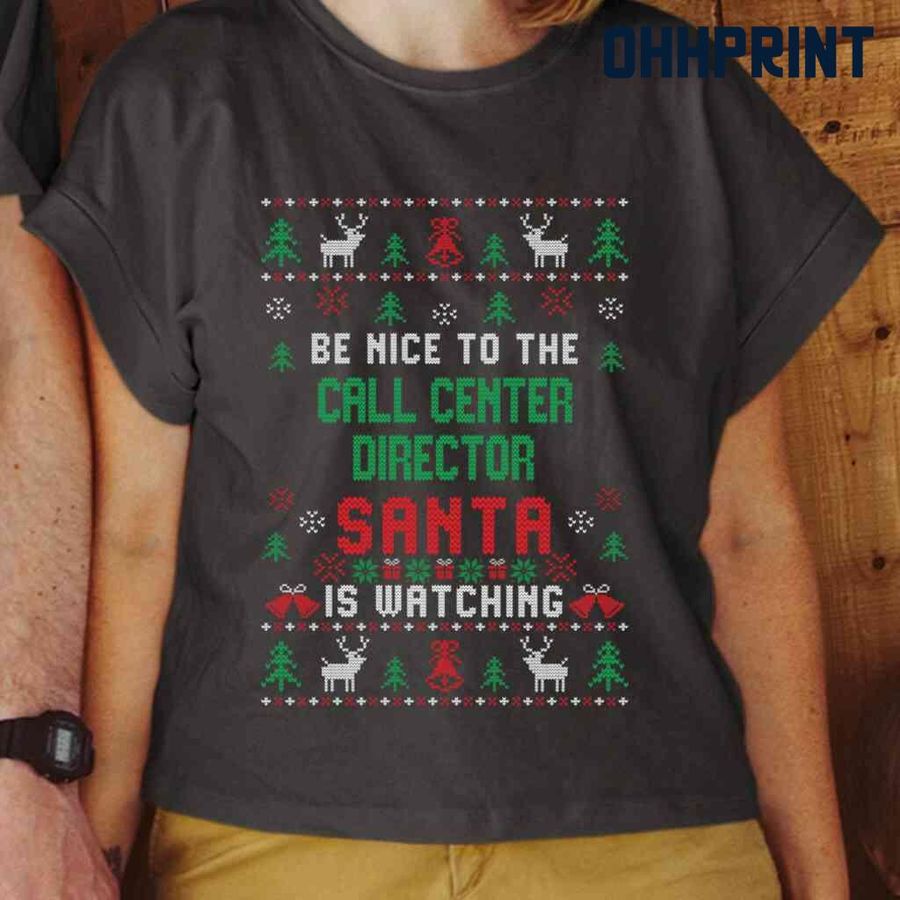 Be Nice To The Call Center Director Santa Is Watching Ugly Christmas Tshirts Black
