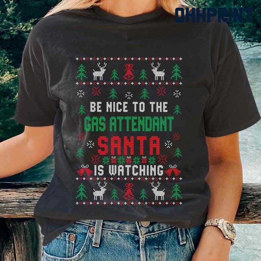 Be Nice To The Gas Attendant Santa Is Watching Ugly Christmas Tshirts Black