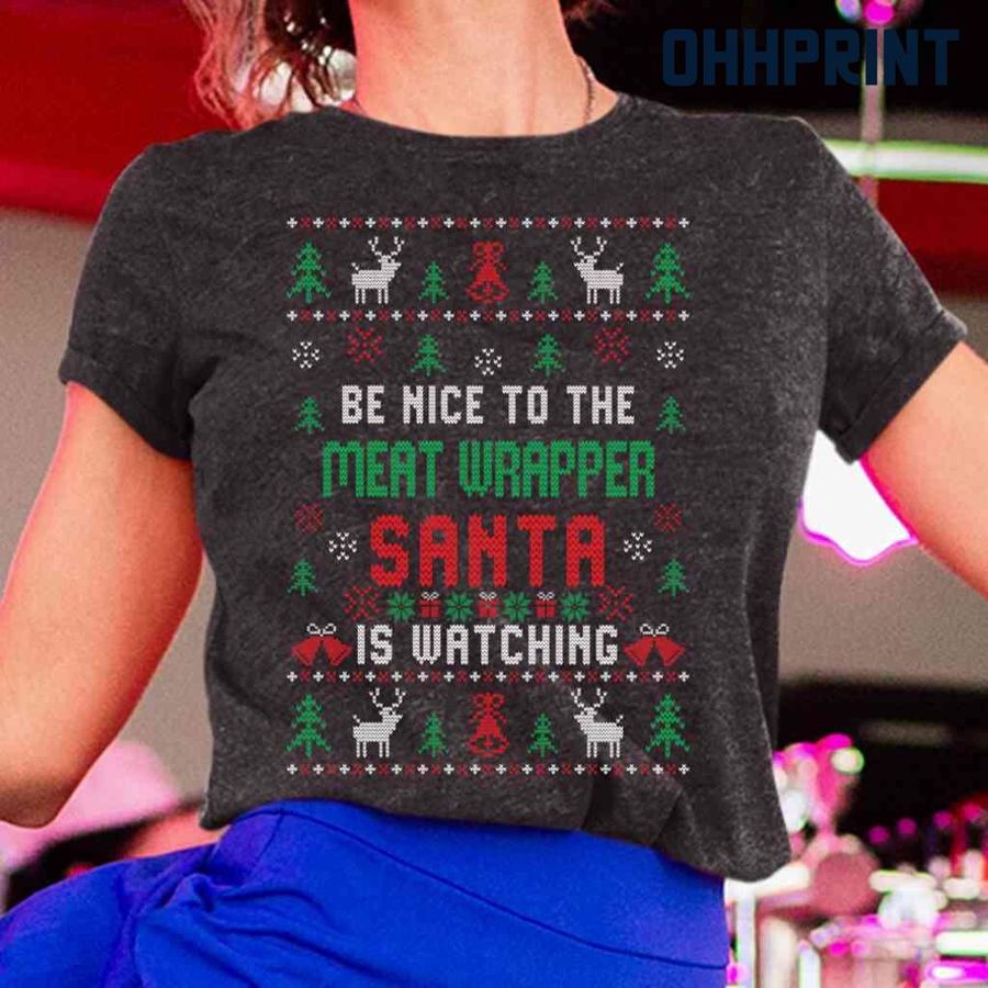 Be Nice To The Meat Wrapper Santa Is Watching Ugly Christmas Tshirts Black