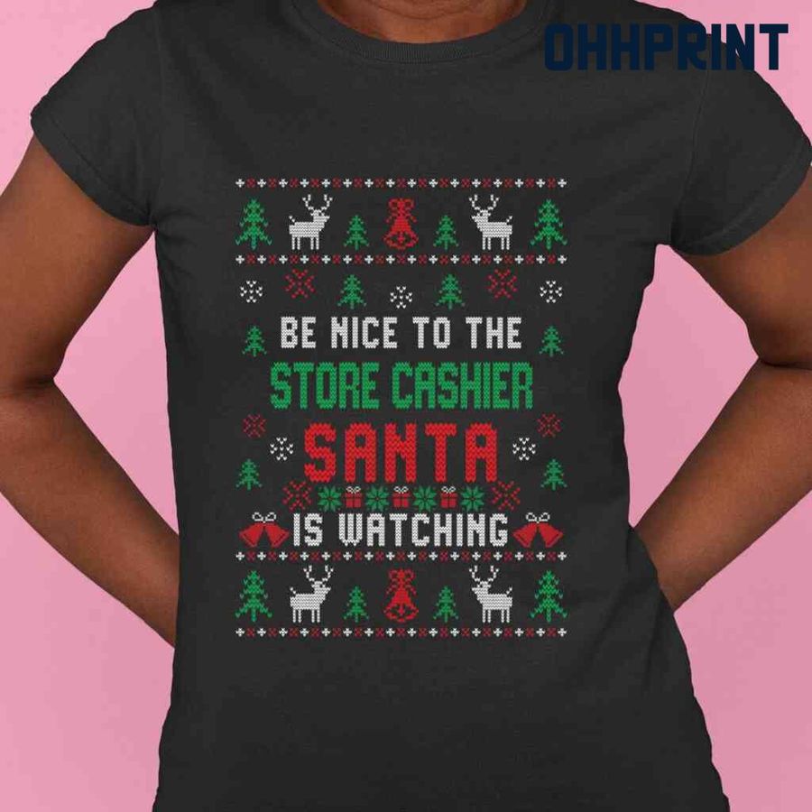 Be Nice To The Store Cashier Santa Is Watching Ugly Christmas Tshirts Black