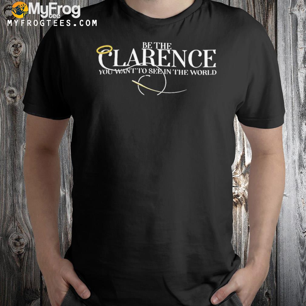 Be The Clarence You Wan To See In The World Shirt