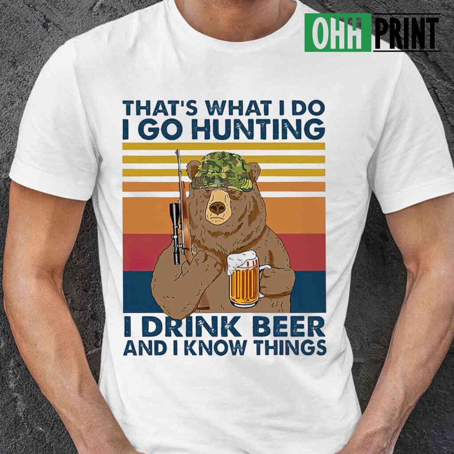 Bear I Go Hunting I Drink Beer And I Know Things Vintage Retro Tshirts White