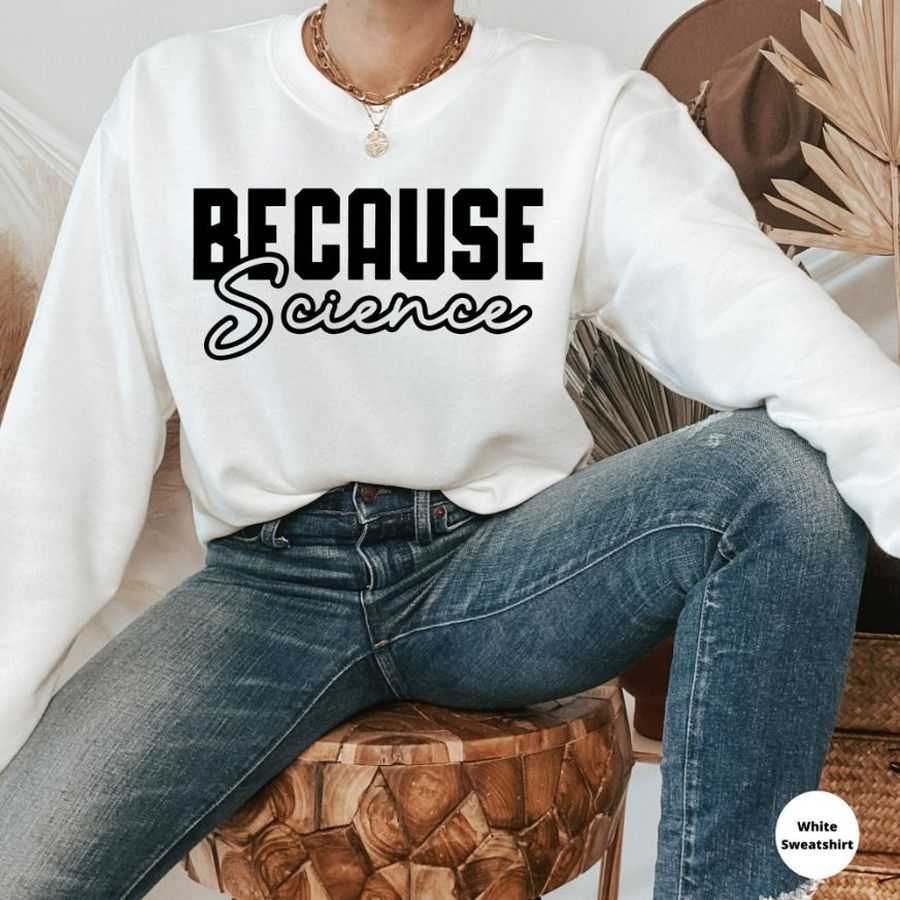 Because Science Lover Teacher Sweatshirt