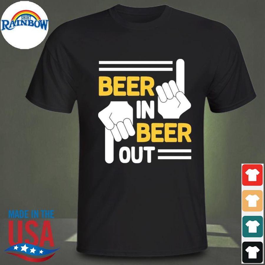 Beer in beer out beer shirt