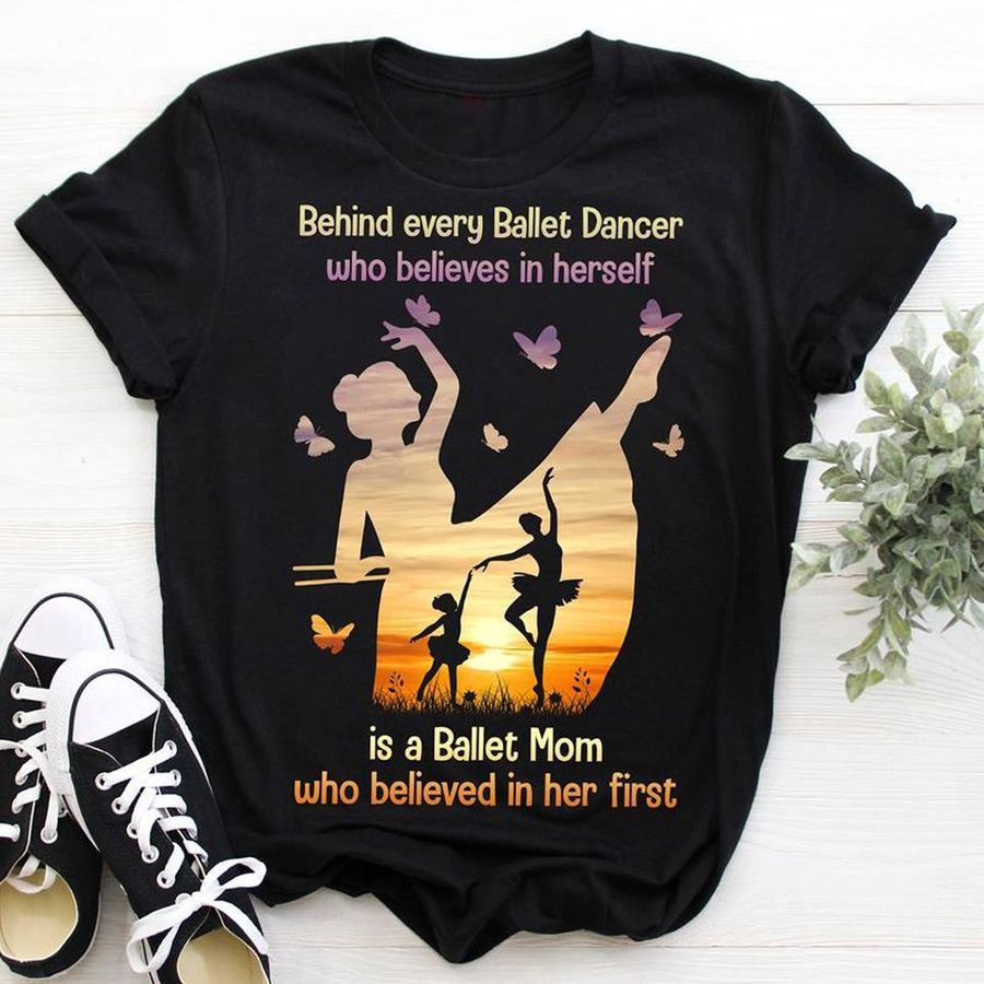 Behind Every Ballet Dancer Who Believes In Herself Is A Ballet Mom T Shirt Black A5 9k84s Size S Up To 5XL