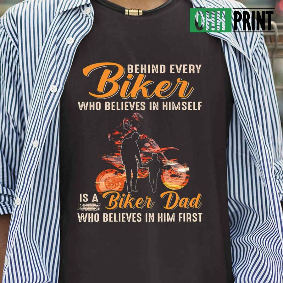 Behind Every Biker Is A Biker Dad Who Believes In Him First Tshirts Black