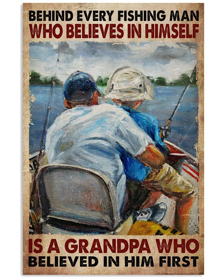 Behind every fishing man believes in himself is grandpa believed in him first poster