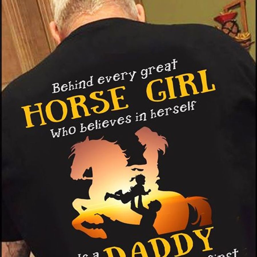Behind Every Great Horse Girl Who Believes Is A Daddy T Shirt Black A1 Mzh35 Size S Up To 5XL