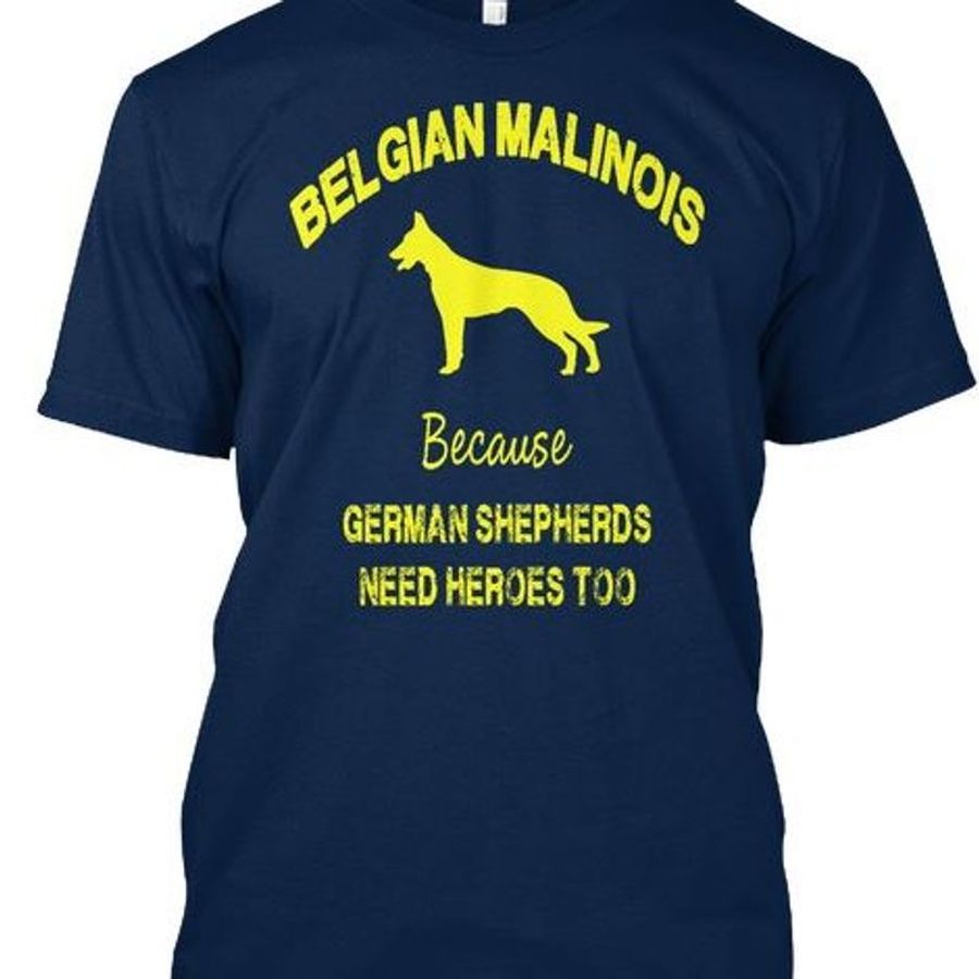 Belgian Malinois Because German Shepherds Need Heroes Too T Shirt Navy B4 Wfloo Size S Up To 5XL