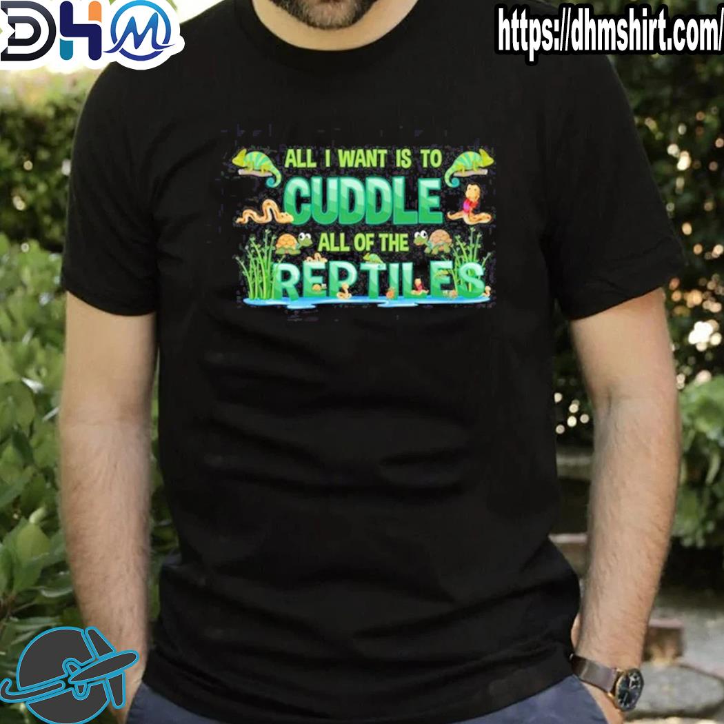 Best all I Want Is To Cuddle All The Reptiles Shirt