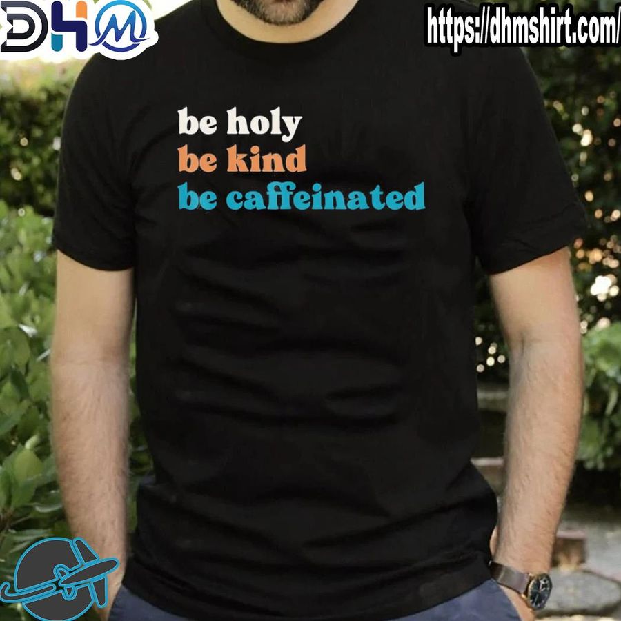 Best coffee drink be kind be holy be caffeinated shirt