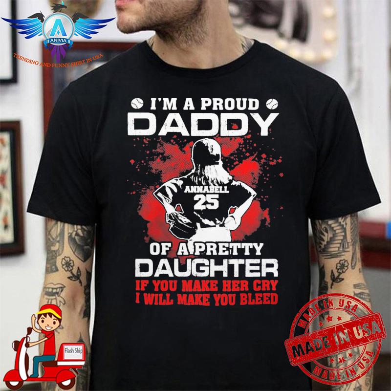 Best i'm a proud daddy annabell 25 of a pretty daughter if you make her cry i will make you bleed shirt