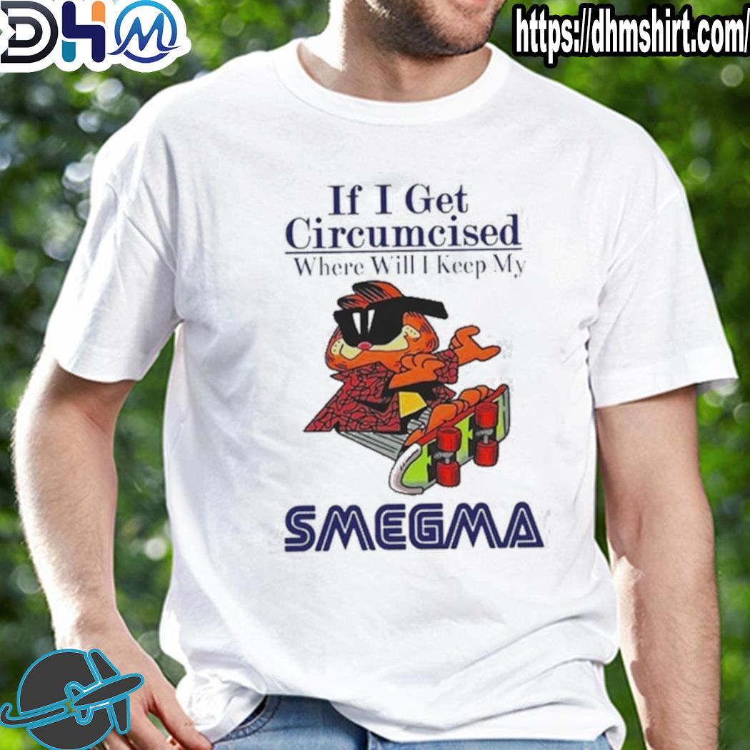 Best if I get circumcised where will I keep my smegma shirt