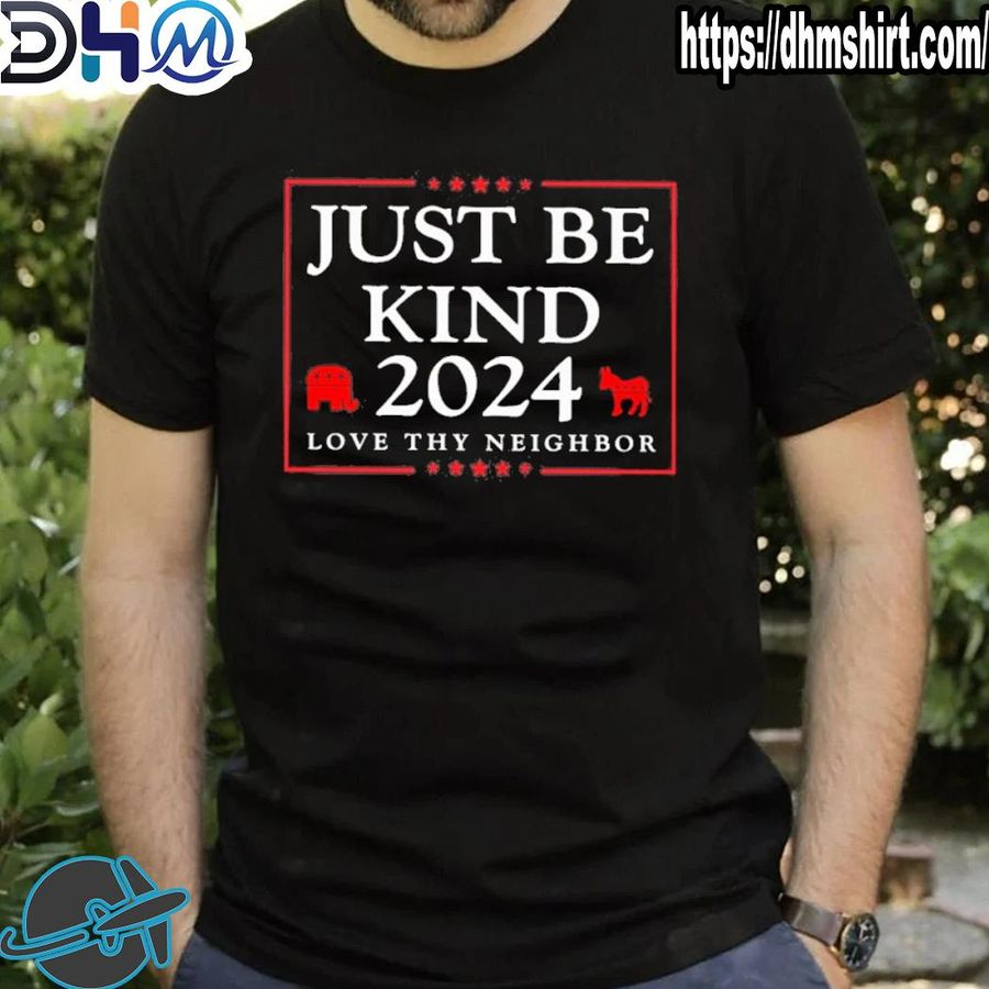 Best just be kind 2024 love thy neighbor shirt
