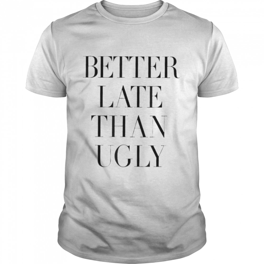 Better Late Than Ugly shirt, hoodie, sweater, tshirt, clothing