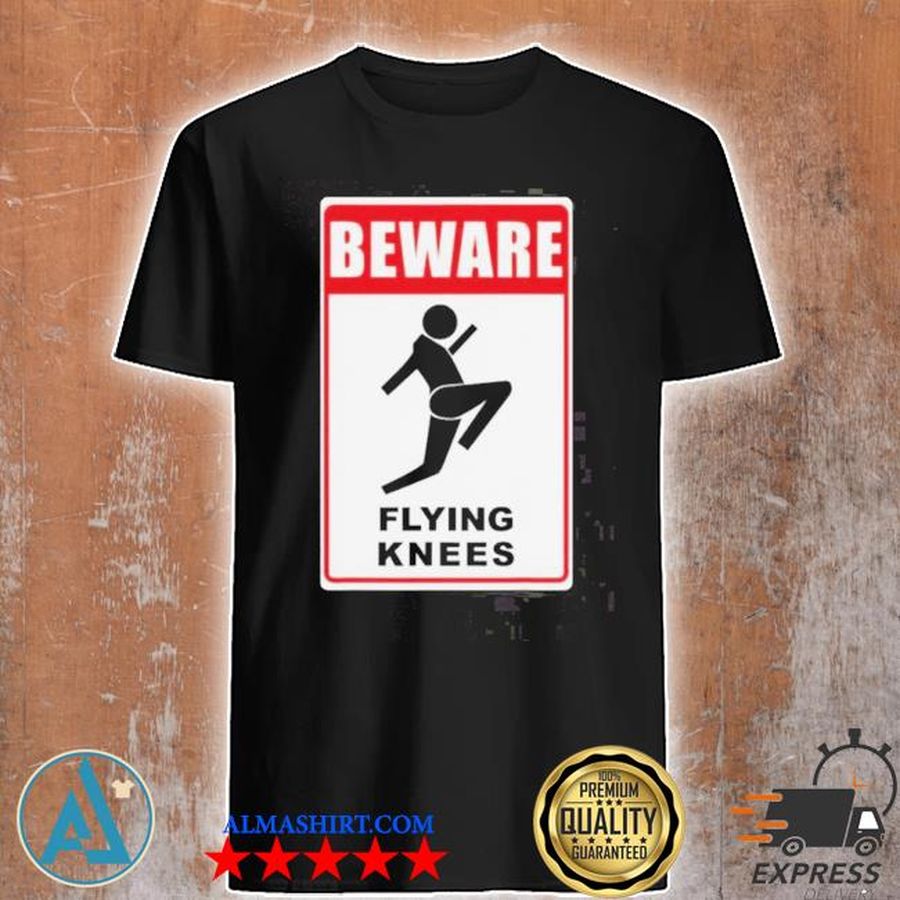 Beware knockout knees are flying shirt