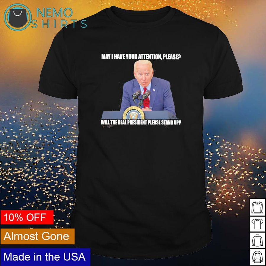 Biden may I have your attention please will the real president please stand up shirt