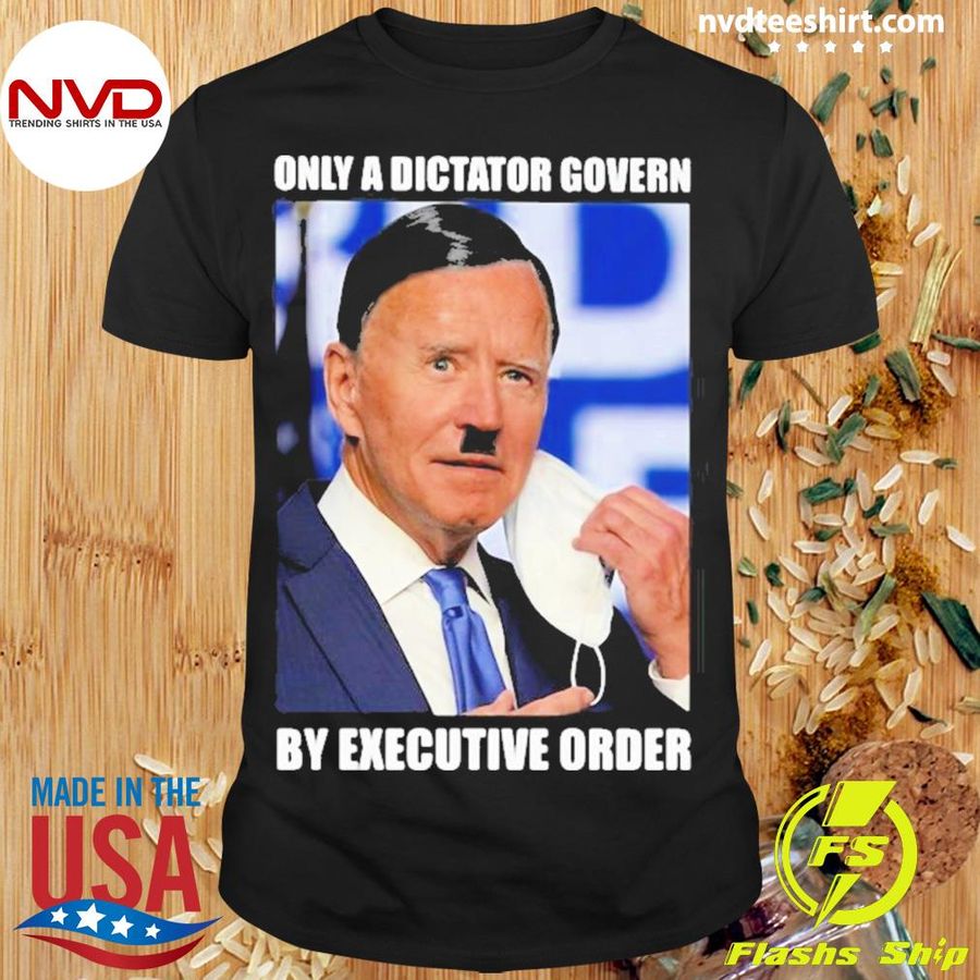 Biden Only A Dictator Govern By Executive Order Shirt