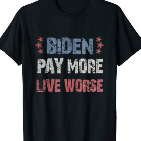 Biden Pay More Live Worse Joe Biden Shirt