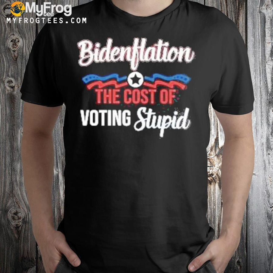 Bidenflation the cost of voting stupid 2022 shirt