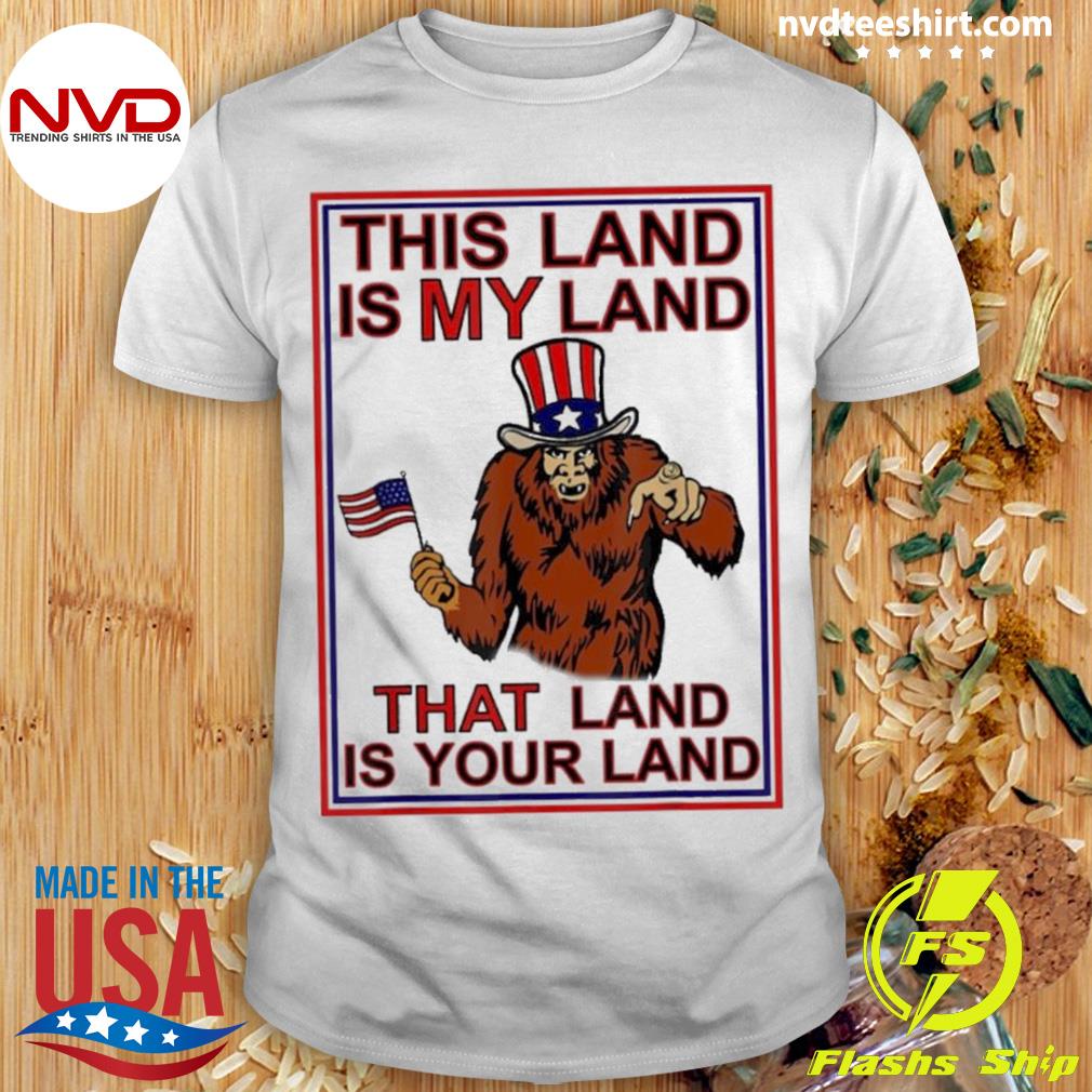 Bigfoot Sasquatch This Land Is My Land USA 4th Of July Shirt