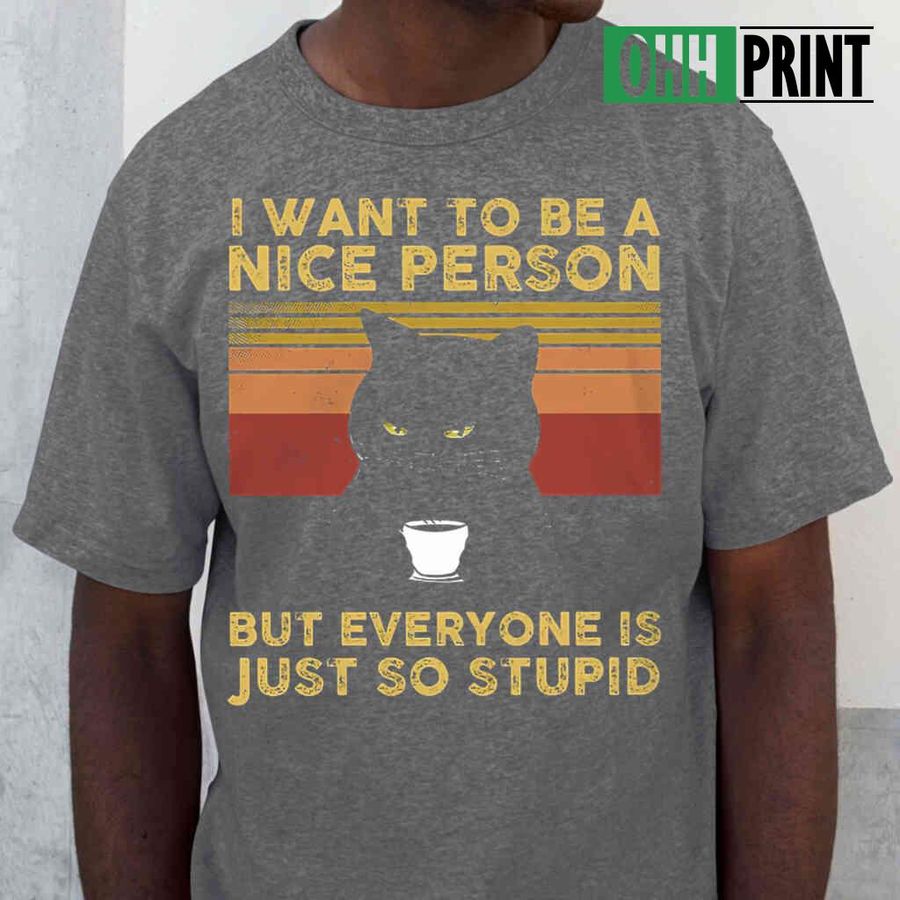Black Cat I Want To Be A Nice Person But Everyone Is Just So Stupid Vintage Tshirts Black