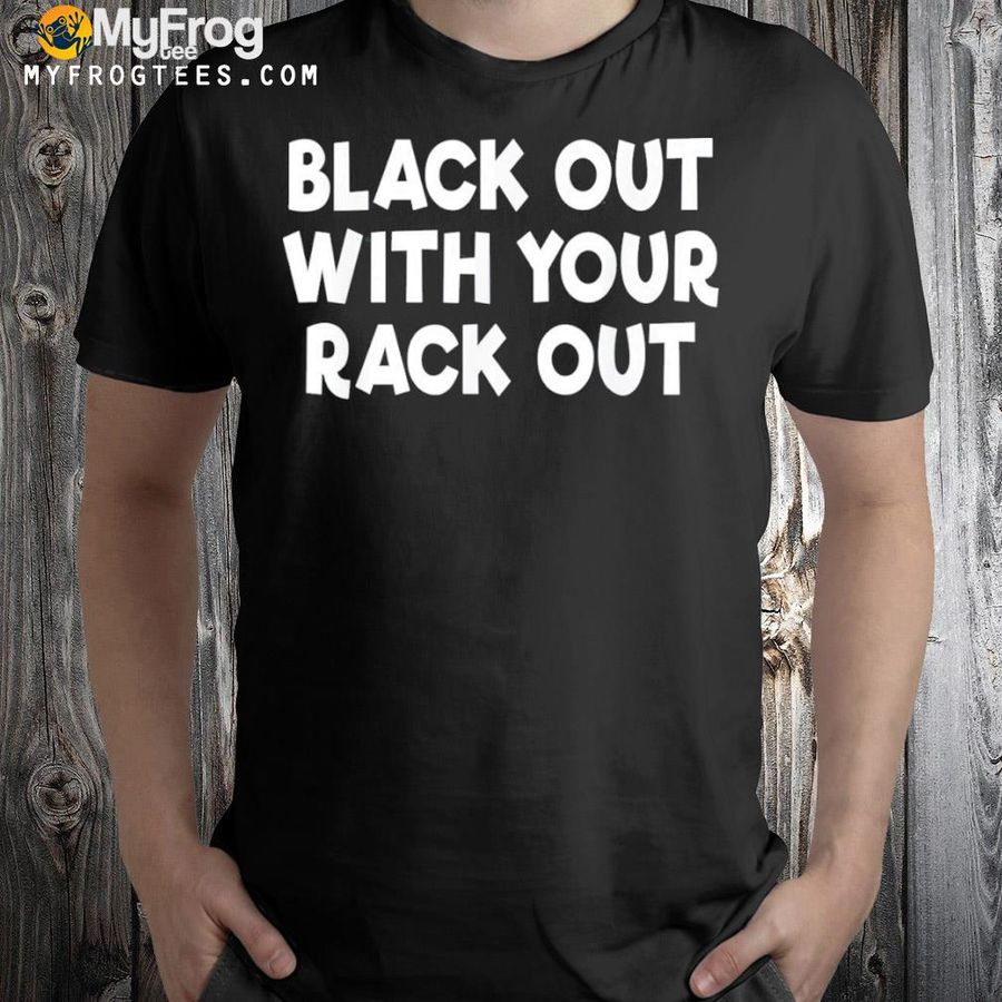 Black out with your rack out drinking funny white trash shirt