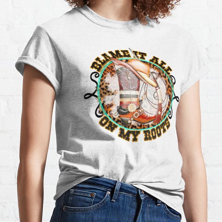 Blame It All On My Roots Classic T-Shirt