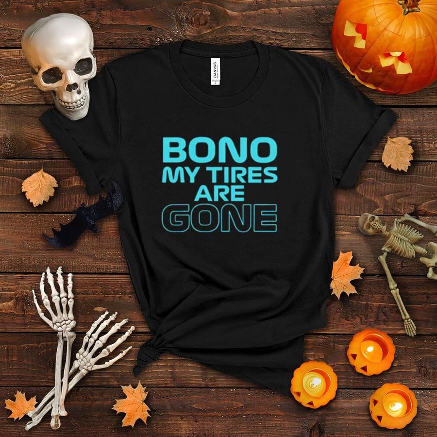 Bono my tires are gone shirt