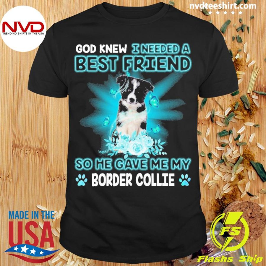 Border Collie Dog God Knew I Needed A Best Friend So Me Gave Me Border Collie Shirt