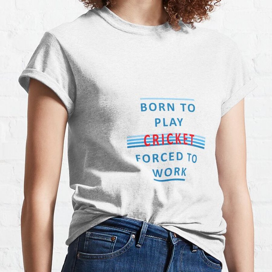 Born To Play Cricket - Forced To Work Classic T-Shirt
