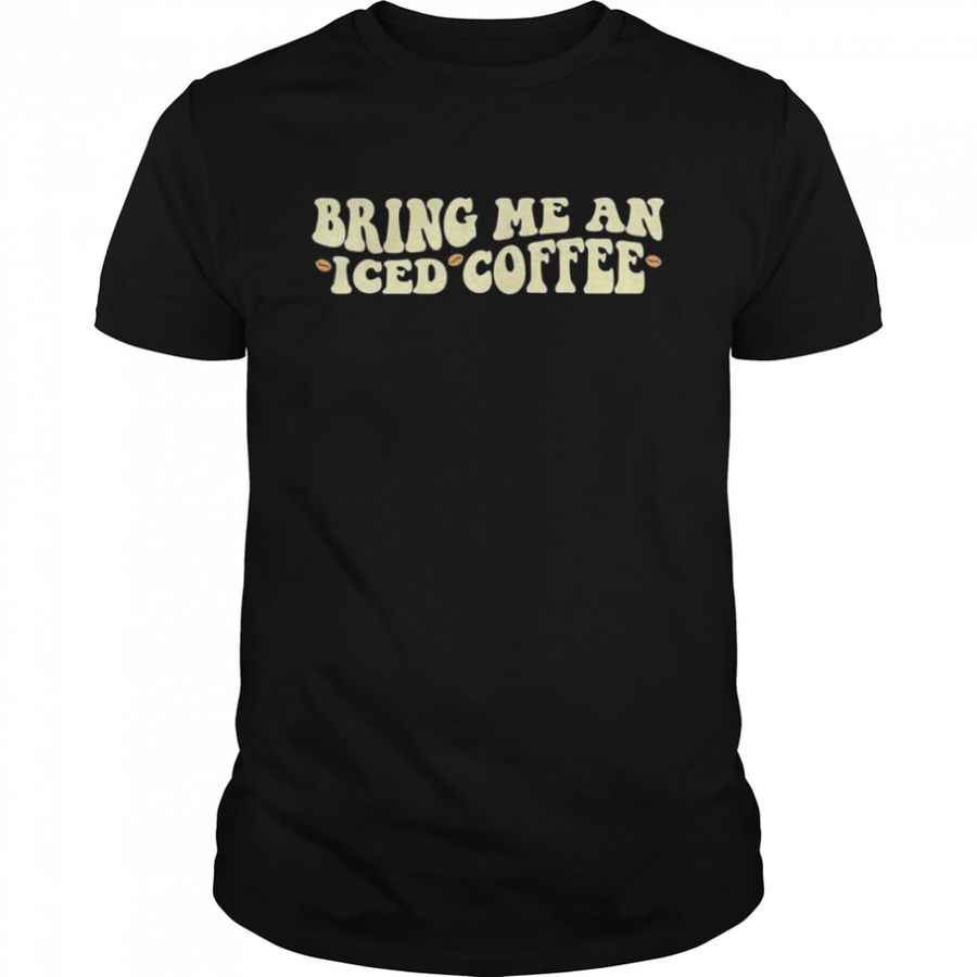 Bring Me An Iced Coffee, National Coffee Day T-Shirt