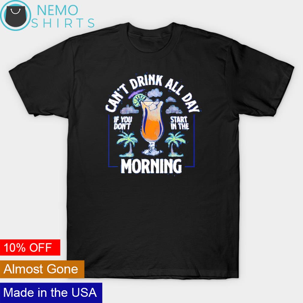 Can't drink all day if you do't start in the morning shirt
