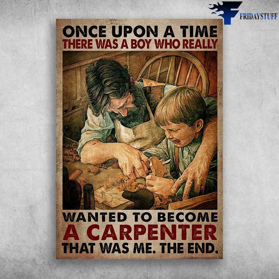 Carpenter Boy, Dad And Son – Once Upon A Time, There Was A Boy Who Really, Wanted To Become A Carpenter Poster Home Decor Poster Canvas