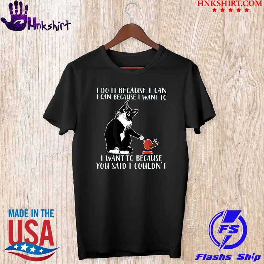 Cat I do it because I can I can because I want to I want to because You said I couldn't shirt