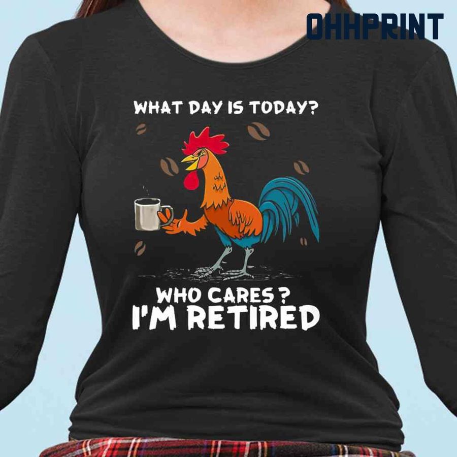 Chicken Who Cares I Am Retired Tshirts Black