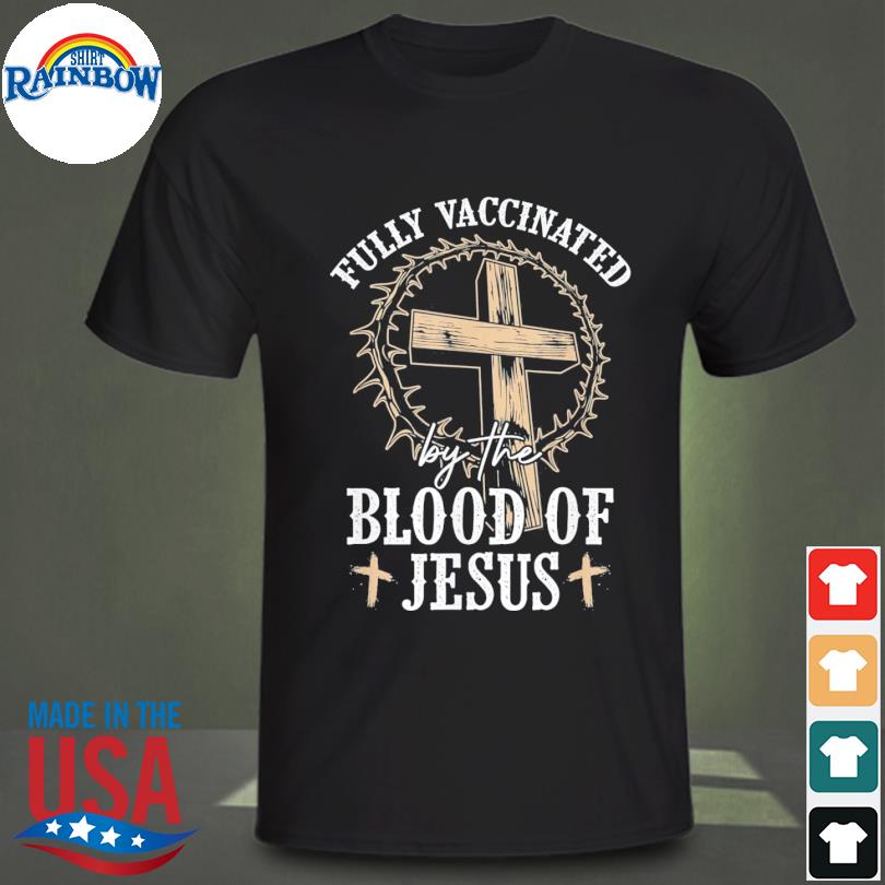 Christian Jesus Lover Fully Vaccinated By The Blood Of Jesus Shirt