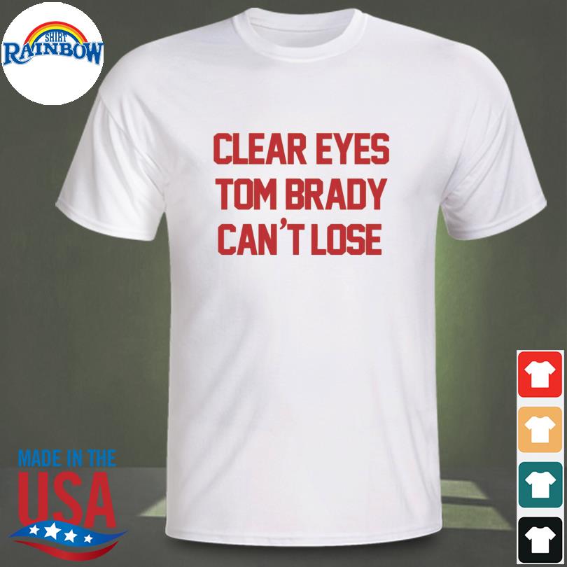 Clear eyes tom brady can't lose shirt