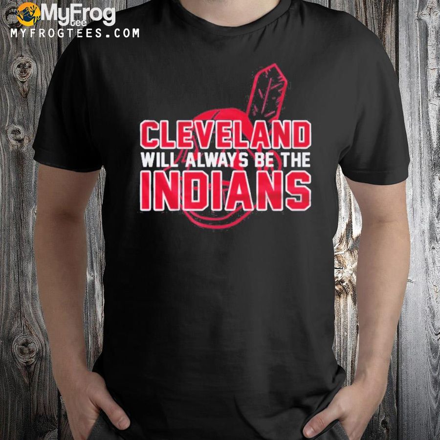Cleveland will always be the indians shirt