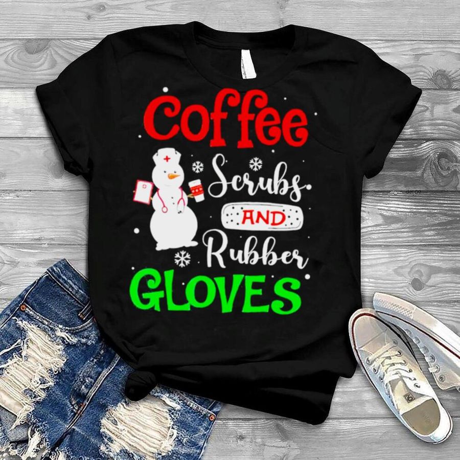coffee Scrubs And Rubber Gloves Coffee Lover Nurse Christmas Shirt