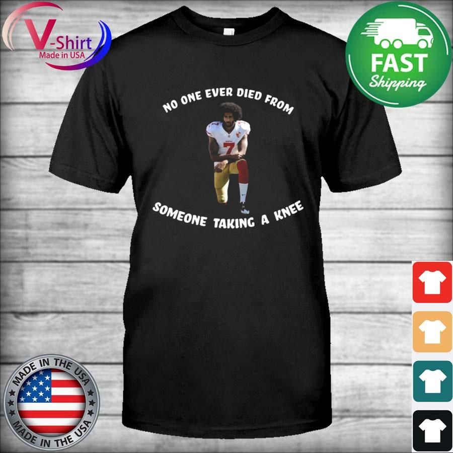 Colin Kaepernick No One Ever Dies From Someone Taking A Knee Shirt