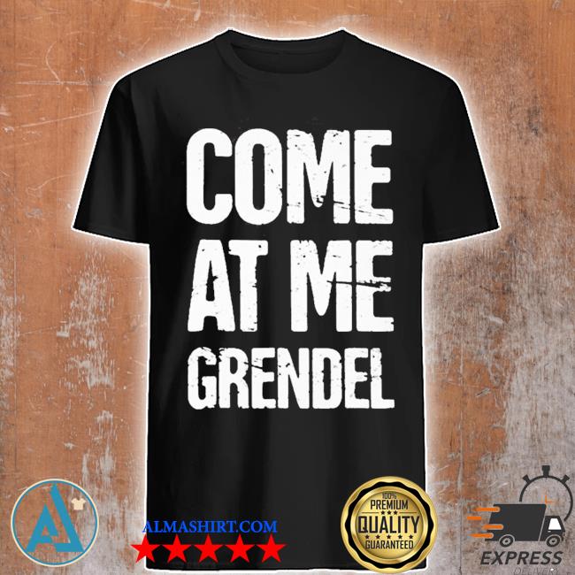 Come at me grendel shirt