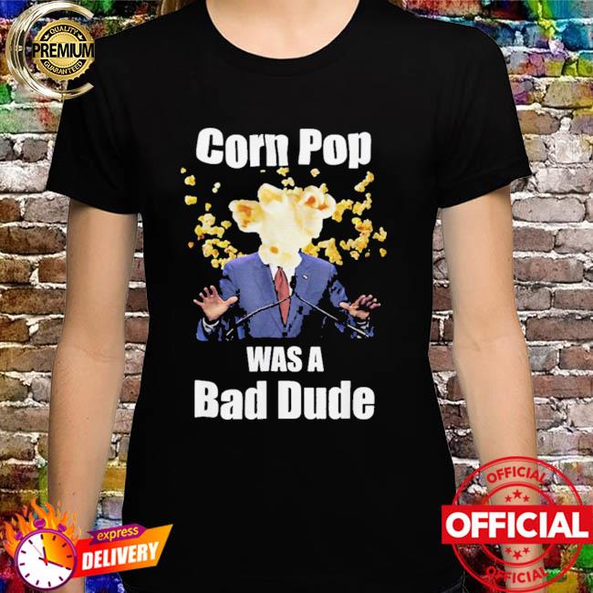 Corn Pop Was A Bad Dude Shirt Anti Biden