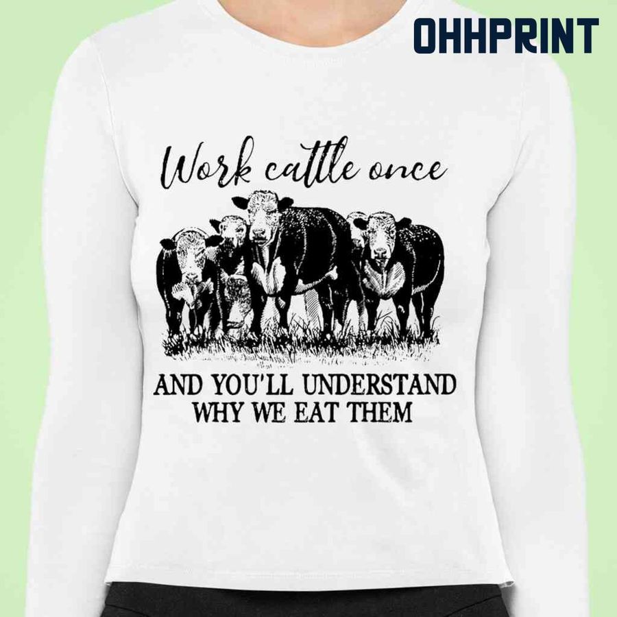 Cow Work Cattle Once And You'll Understand Why We Eat Them Tshirts White