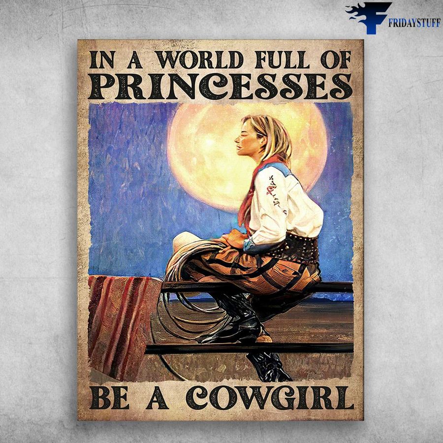Cowboy Lover, Cowgirl Poster – In A World, Full Of Princesses, Be A Cowgirl Poster Home Decor Poster Canvas