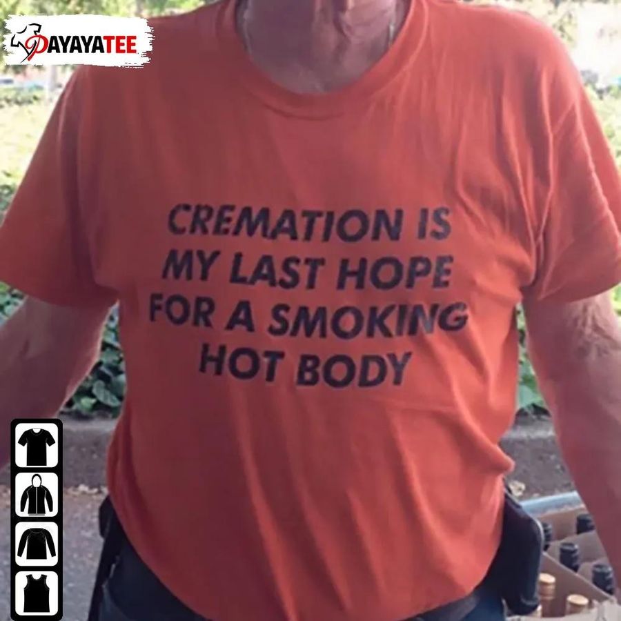 Creamation Is My Last Hope For A Smoking Hot Body Shirt Funny Creamation