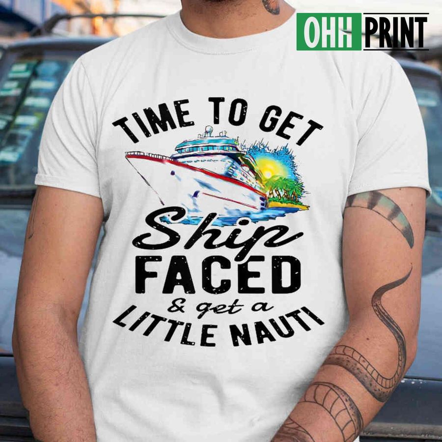 Cruise Time To Get Ship Faced And Get A Little Nauti Tshirts White