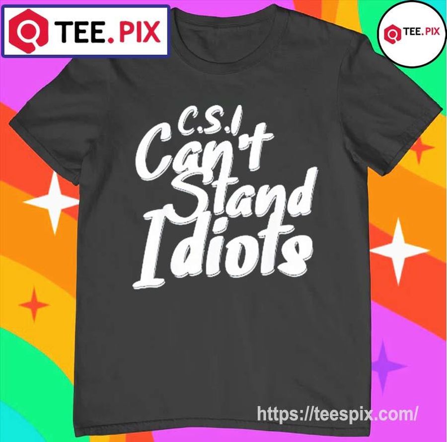 CSI Can’t Stand Idiots Shirt