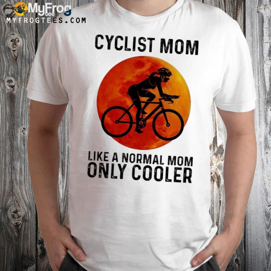 Cyclist mom like a normal mom only cooler shirt